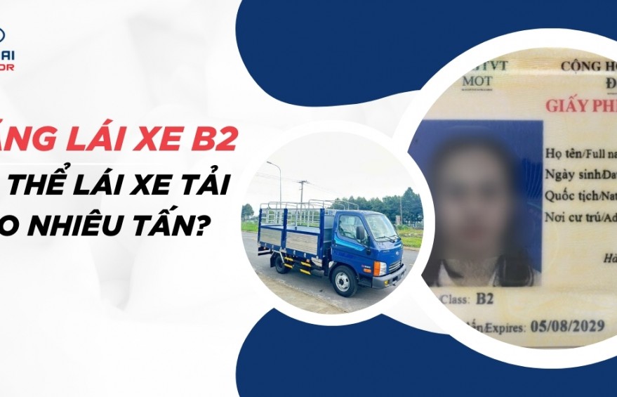 Bằng lái xe B2 có thể lái xe tải bao nhiêu tấn? Và những lưu ý cần nắm