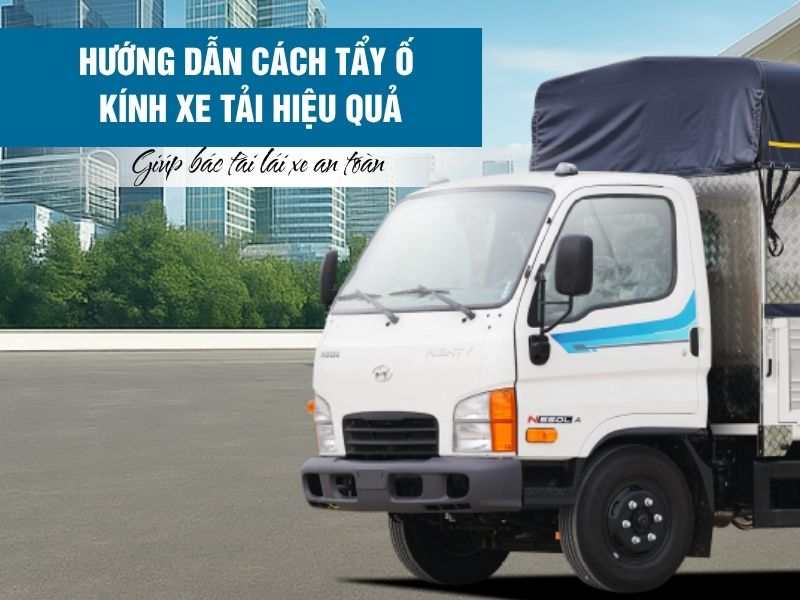 Hướng dẫn cách tẩy ố kính xe tải hiệu quả